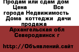 Продам или сдам дом › Цена ­ 500 000 - Все города Недвижимость » Дома, коттеджи, дачи продажа   . Архангельская обл.,Северодвинск г.